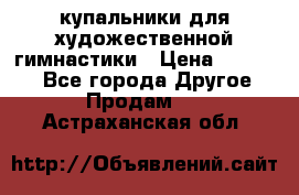 купальники для художественной гимнастики › Цена ­ 12 000 - Все города Другое » Продам   . Астраханская обл.